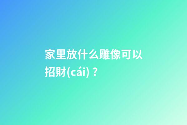 家里放什么雕像可以招財(cái)？